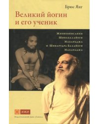 Великий йогин и его ученик.Жизнеописания Шивабалайоги Махараджа и Шиварудра Балайоги Махараджа