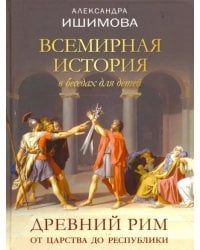 Всемирная история в беседах для детей. Древний Рим. От царства до республики