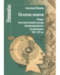 На плечах гигантов. Очерки интеллектуальной культуры западноевропейского Средневековья XIII-XIV вв.