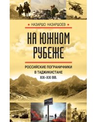 На южном рубеже. Российские пограничники в Таджикистане XIX-XXI вв.