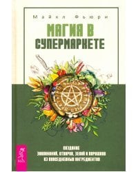 Магия в супермаркете. Создание заклинаний, отваров, зелий и порошков из повседневных ингредиентов