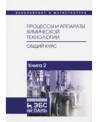 Процессы и аппараты химической технологии. Общий курс. В 2-х книгах. Книга 2