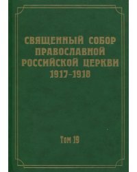 Документы Священного Собора Православной Российской Церкви 1917-1918 годов. Том 19