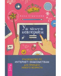 Уж замуж невтерпеж. Руководство по интернет-знакомствам для принцесс любого возраста