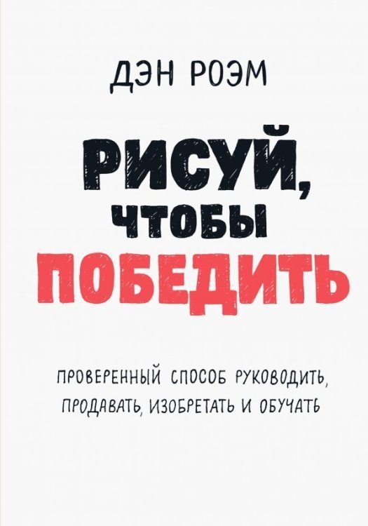 Рисуй, чтобы победить. Проверенный способ руководить, продавать, изобретать и обучать