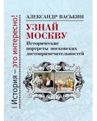 Узнай Москву. Исторические портреты московских достопримечательностей