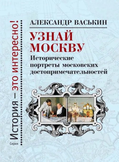 Узнай Москву. Исторические портреты московских достопримечательностей