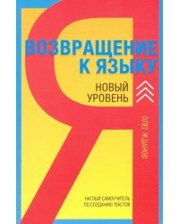 Возвращение к языку. Новый уровень. Наглый самоучитель райтера, журналиста и писателя