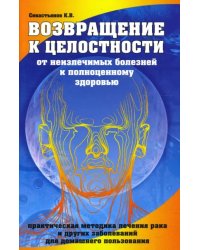 Возвращение к целостности. От неизлечимых болезней к полноценному здоровью