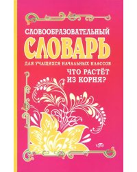 Словообразовательный словарь для учащихся начальных классов. Что растет из корня?