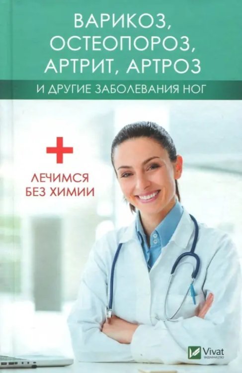 Варикоз, остеопороз, артрит, артроз и другие заболевания ног. Лечимся без химии