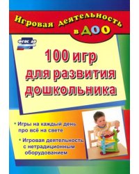 100 игр для развития дошкольника. Игры на каждый день про все на свете. Игровая деятельность. ФГОС