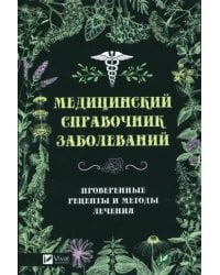 Медицинский справочник заболеваний. Проверенные рецепты и методы лечения