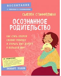 Осознанное родительство. Как стать опорой своему ребенку и открыть ему дорогу в большой мир