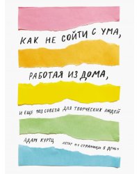 Как не сойти с ума, работая из дома, и еще 103 совета для творческих людей