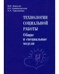 Технология социальной работы. Общие и специальные модели. Учебник для вузов