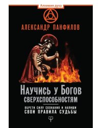 Научись у Богов сверхспособностям. Обрети силу сознания и напиши свои правила судьбы