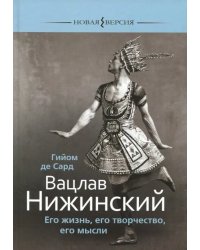 Вацлав Нижинский. Его жизнь, его творчество, мысли