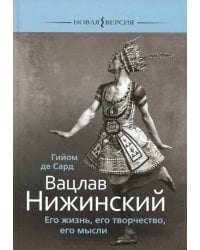 Вацлав Нижинский. Его жизнь, его творчество, мысли