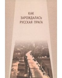 Как зарождалась Русская Прага. Материалы международного Круглого стола. Прага, 26 июня 2017 г.