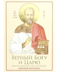 Верный Богу и Царю. Житие святого страстотерпца Евгения Боткина (1865-1918)