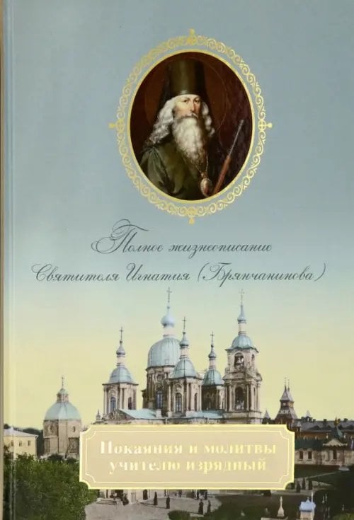 Покаяния и молитвы учителю изрядный. Полное жизнеописание святителя Игнатия (Брянчанинова)