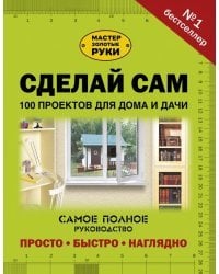 Сделай сам. 100 проектов для дома и дачи