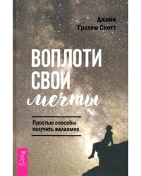 Воплоти свои мечты. Простые способы получить желаемое