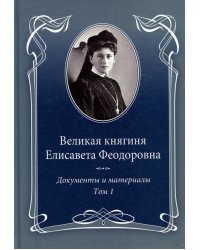 Великая княгиня Елисавета Феодоровна.Т.1.1905-1913.Документы и материалы 1905-1918