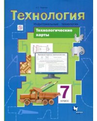 Технология. Индустриальные технологии. 7 класс. Технологические карты. Методическое пособие