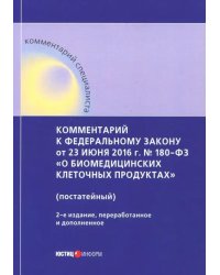 Комментарий к ФЗ от 23 июня 2016 г. № 180-ФЗ &quot;О биомедицинских клеточных продуктах&quot; (постатейный)