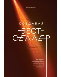 Создавая бестселлер. Шаг за шагом к захватывающему сюжету, сильной сцене и цельной композиции