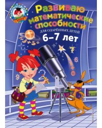 Развиваю математические способности. Для детей 6-7 лет