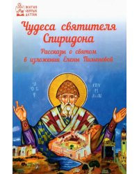 Чудеса святителя Спиридона. Рассказы о благодатной помощи святого в изложении для детей