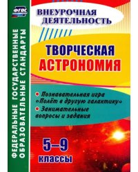 Творческая астрономия. 5-9 классы. Познавательная игра &quot;Полет в другую галактику&quot;. ФГОС