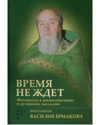Время не ждет. Материалы к жизнеописанию и духовному наследию протоиерея Василия Ермакова