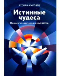 Истинные чудеса. Психология и эзотерика: новый взгляд