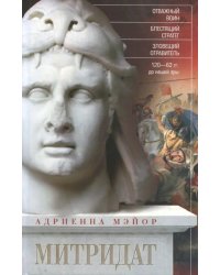 Митридат. Отважный воин, блестящий стратег, зловещий отравитель 120-63 гг. до н. э.