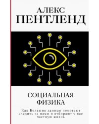 Социальная физика. Как Большие данные помогают следить за нами и отбирают у нас частную жизнь