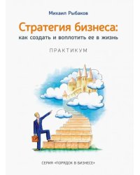 Стратегия бизнеса. Как создать и воплотить ее в жизнь с активным участием команды. Практикум