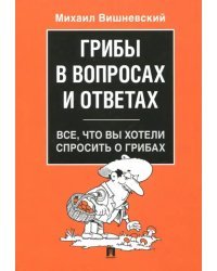 Грибы в вопросах и ответах. Все, что вы хотели спросить о грибах