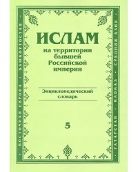 Ислам на территории бывшей Российской империи. Энциклопедический словарь. Выпуск 5