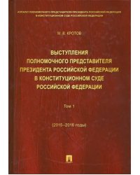 Выступления полномочного представителя Президента РФ в Конституционном Суде РФ. 2015-2018 гг. Том 1