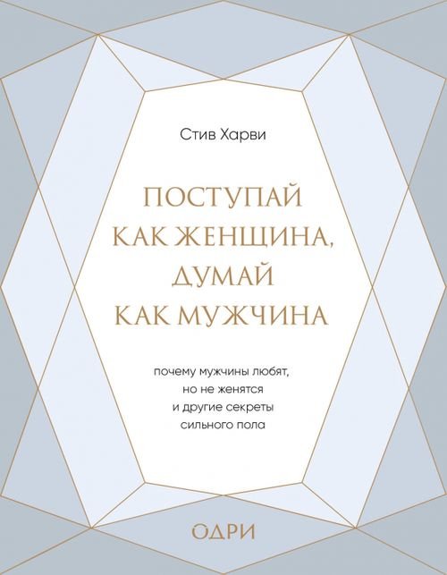 Поступай как женщина, думай как мужчина. Почему мужчины любят, но не женятся, и другие секреты