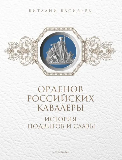 Орденов российских кавалеры. История возникновения орденов. Книга 1