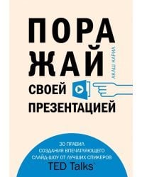 Поражай своей презентацией. 30 правил создания впечатляющего слайд-шоу от лучших спикеров TED Talks