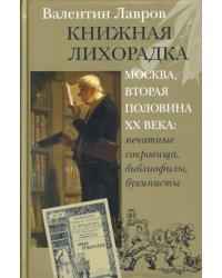 Книжная лихорадка. Москва вторая половина ХХ века. Печатные сокровища, библиофилы, букинисты