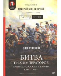 Битва трех императоров. Наполеон, Россия и Европа. 1799-1805 гг.