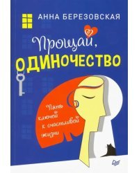 Прощай, одиночество. Пять ключей к счастливой жизни