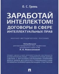 Заработай интеллектом! Договоры в сфере интеллектуальных прав. Научно-методическое пособие